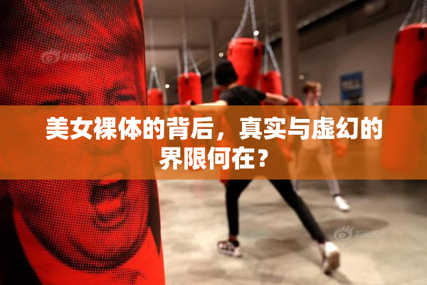 美女裸体的背后，真实与虚幻的界限何在？