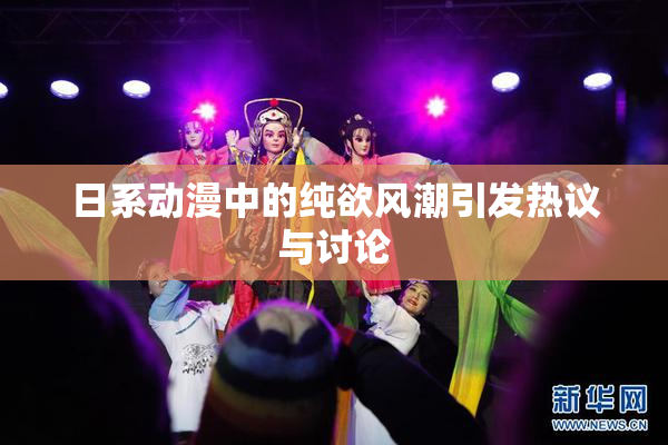 日系动漫中的纯欲风潮引发热议与讨论