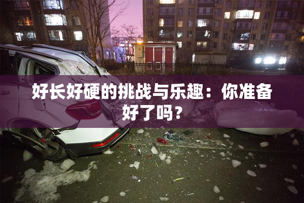 好长好硬的挑战与乐趣：你准备好了吗？