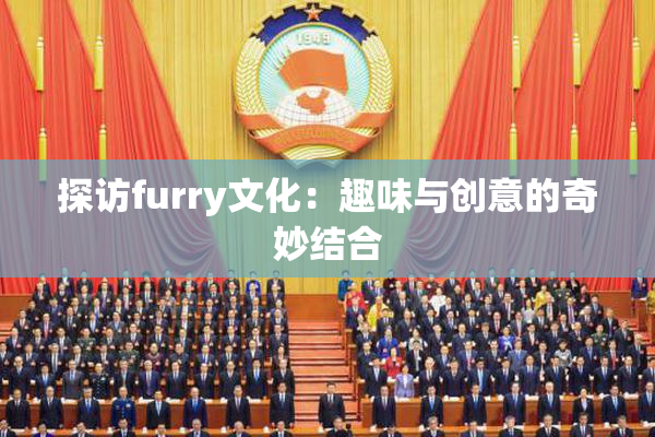 探访furry文化：趣味与创意的奇妙结合