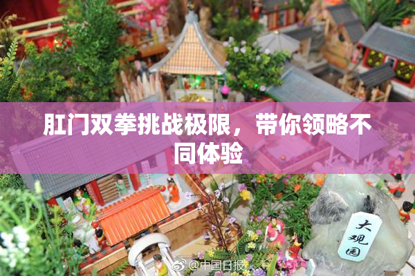 肛门双拳挑战极限，带你领略不同体验
