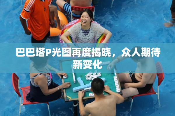 巴巴塔P光图再度揭晓，众人期待新变化