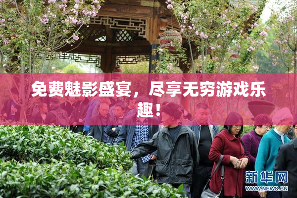 免费魅影盛宴，尽享无穷游戏乐趣！