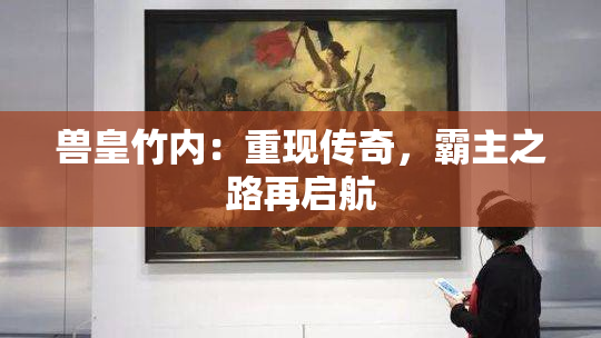 兽皇竹内：重现传奇，霸主之路再启航