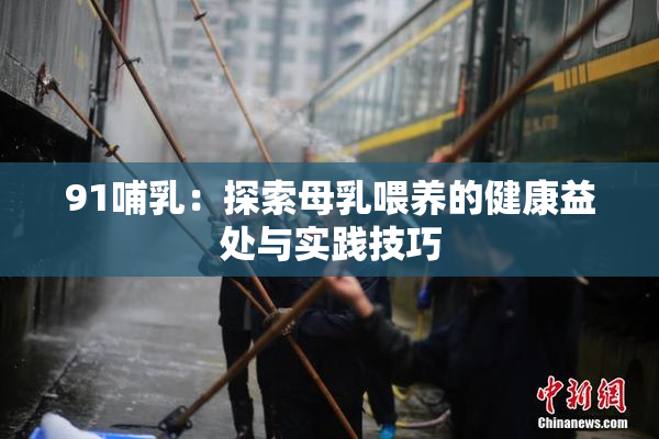 91哺乳：探索母乳喂养的健康益处与实践技巧