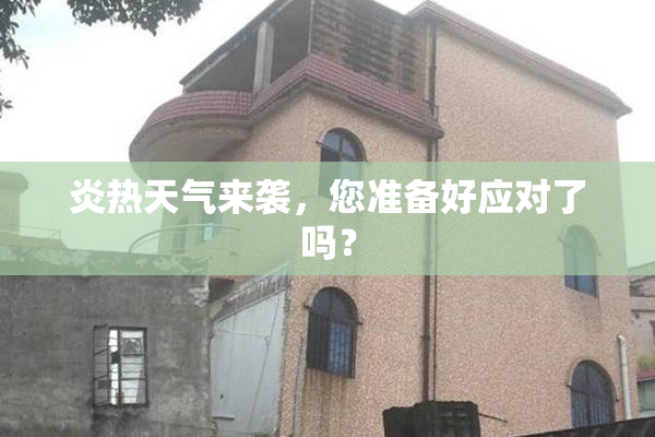 炎热天气来袭，您准备好应对了吗？