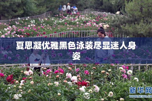 夏思凝优雅黑色泳装尽显迷人身姿