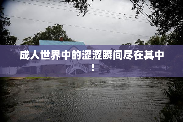 成人世界中的涩涩瞬间尽在其中！