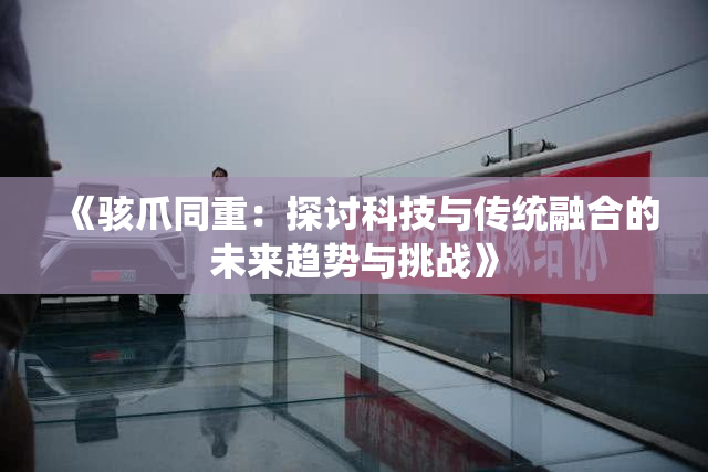 《骇爪同重：探讨科技与传统融合的未来趋势与挑战》