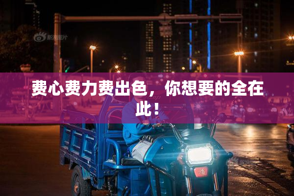 费心费力费出色，你想要的全在此！