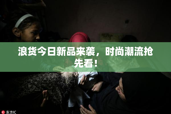 浪货今日新品来袭，时尚潮流抢先看！