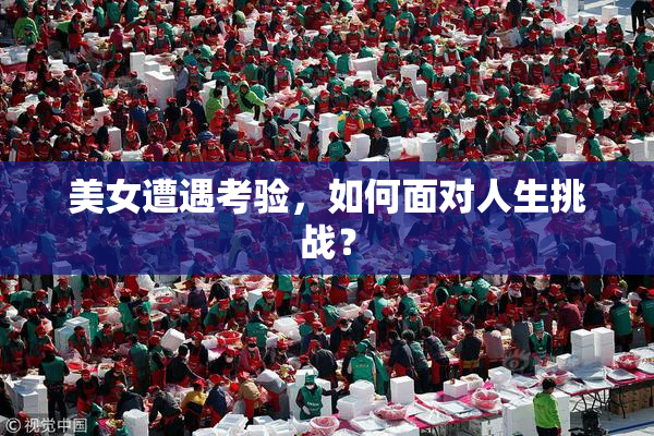 美女遭遇考验，如何面对人生挑战？
