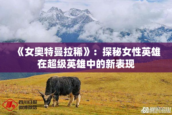 《女奥特曼拉稀》：探秘女性英雄在超级英雄中的新表现