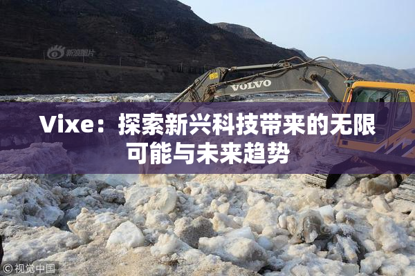 Vixe：探索新兴科技带来的无限可能与未来趋势