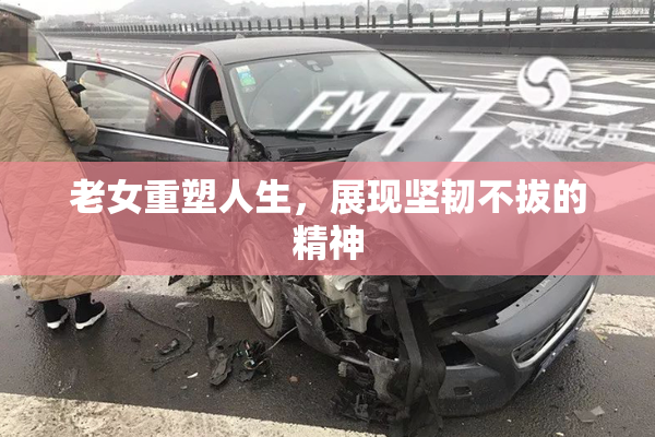 老女重塑人生，展现坚韧不拔的精神