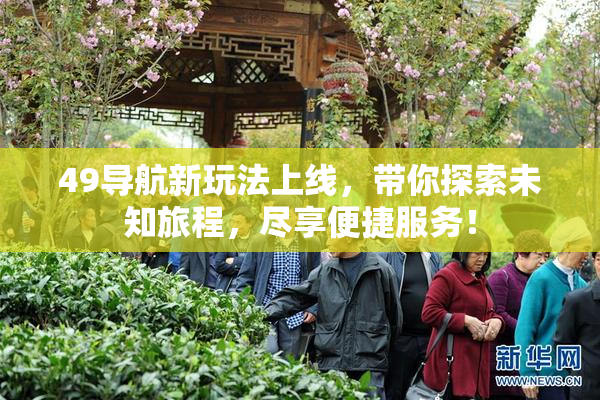 49导航新玩法上线，带你探索未知旅程，尽享便捷服务！