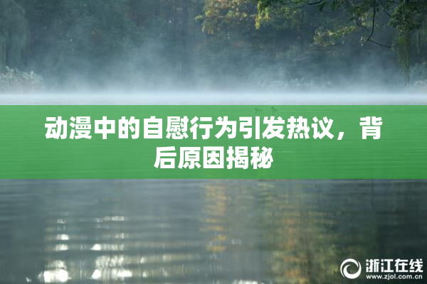 动漫中的自慰行为引发热议，背后原因揭秘