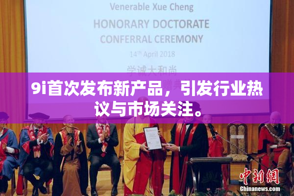 9i首次发布新产品，引发行业热议与市场关注。