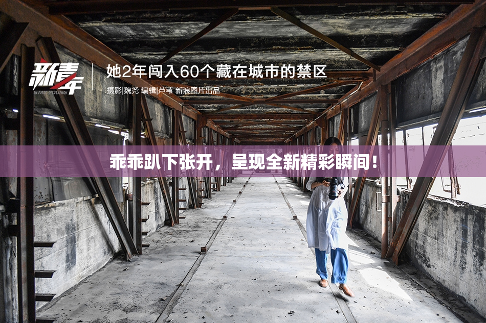 乖乖趴下张开，呈现全新精彩瞬间！