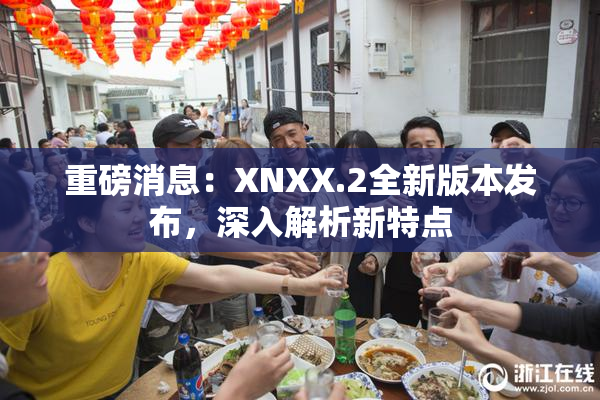 重磅消息：XNXX.2全新版本发布，深入解析新特点