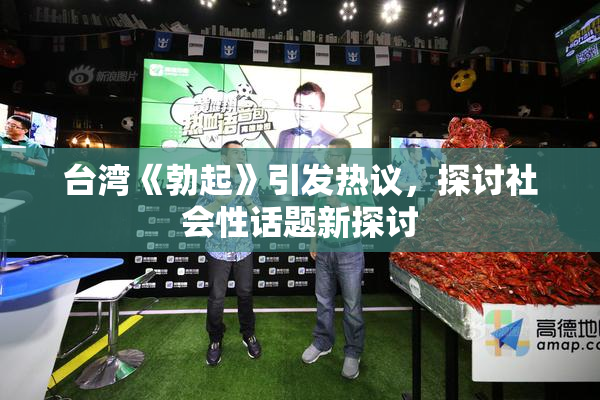 台湾《勃起》引发热议，探讨社会性话题新探讨