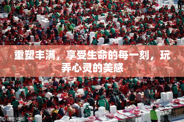 重塑丰满，享受生命的每一刻，玩弄心灵的美感
