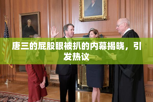 唐三的屁股眼被扒的内幕揭晓，引发热议