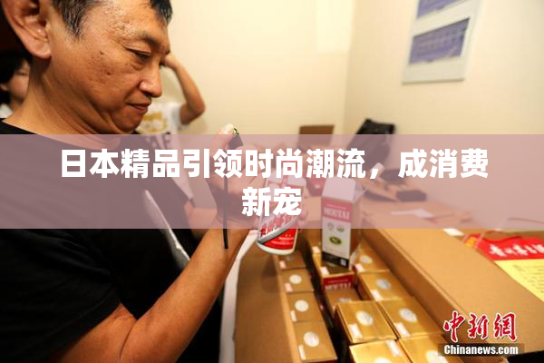 日本精品引领时尚潮流，成消费新宠