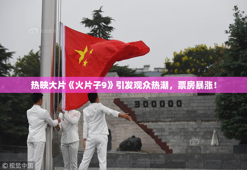 热映大片《火片子9》引发观众热潮，票房暴涨！