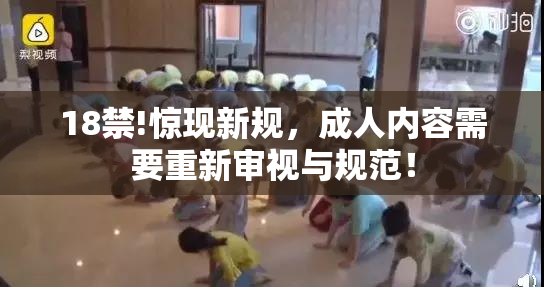 18禁!惊现新规，成人内容需要重新审视与规范！