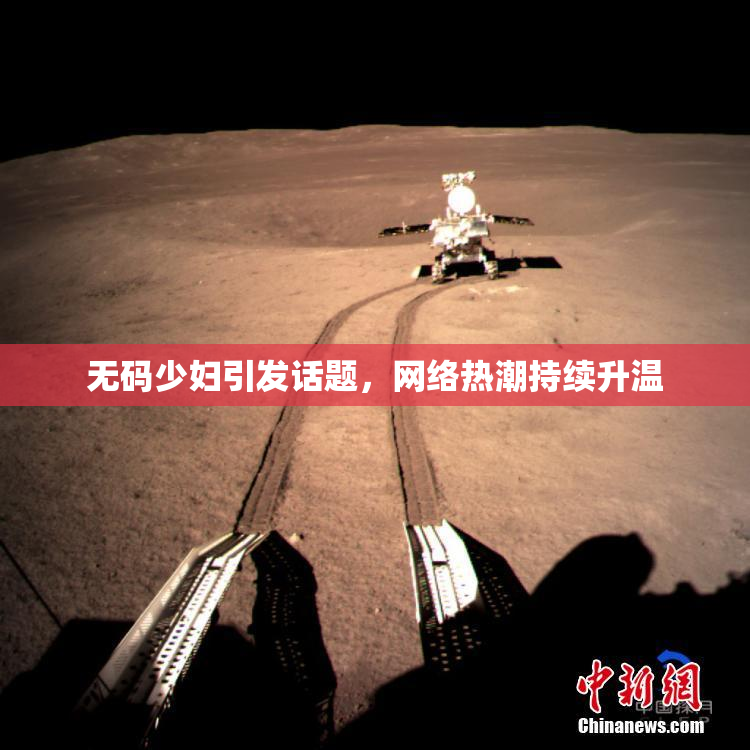 无码少妇引发话题，网络热潮持续升温