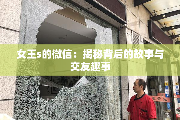 女王s的微信：揭秘背后的故事与交友趣事