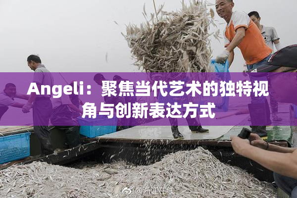 Angeli：聚焦当代艺术的独特视角与创新表达方式