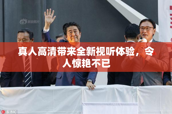 真人高清带来全新视听体验，令人惊艳不已
