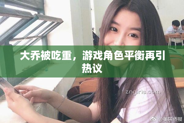 大乔被吃重，游戏角色平衡再引热议