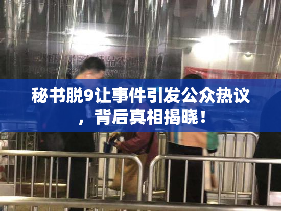 秘书脱9让事件引发公众热议，背后真相揭晓！