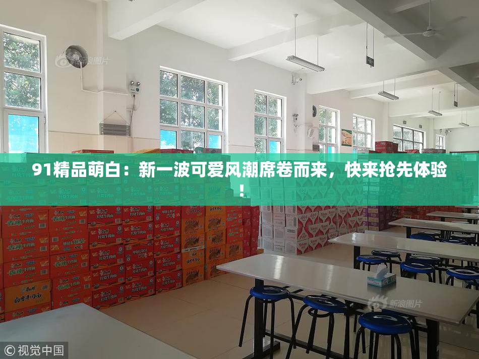 91精品萌白：新一波可爱风潮席卷而来，快来抢先体验！