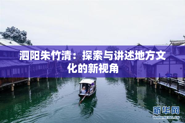 泗阳朱竹清：探索与讲述地方文化的新视角