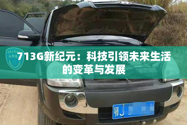 713G新纪元：科技引领未来生活的变革与发展