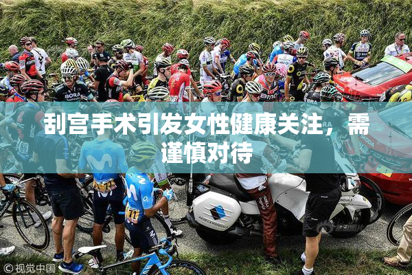 刮宫手术引发女性健康关注，需谨慎对待