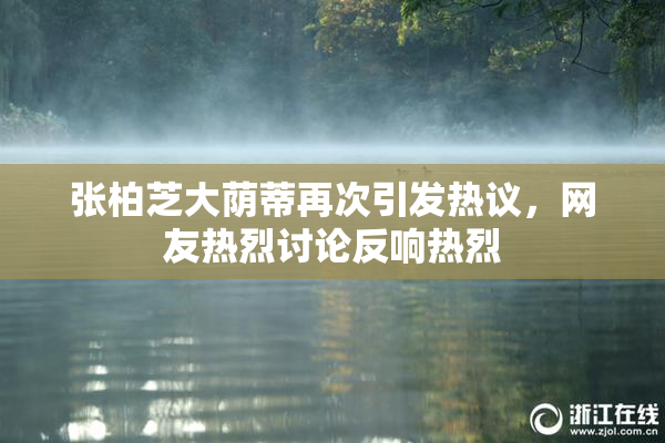 张柏芝大荫蒂再次引发热议，网友热烈讨论反响热烈