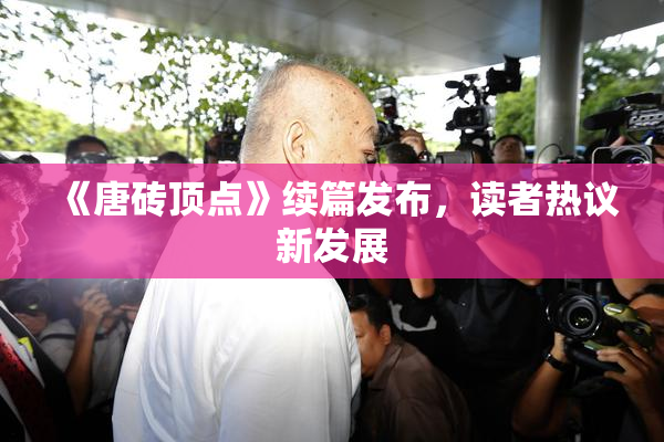 《唐砖顶点》续篇发布，读者热议新发展