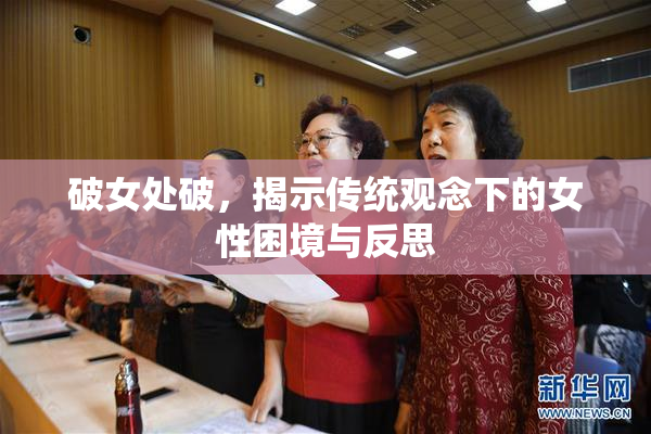 破女处破，揭示传统观念下的女性困境与反思