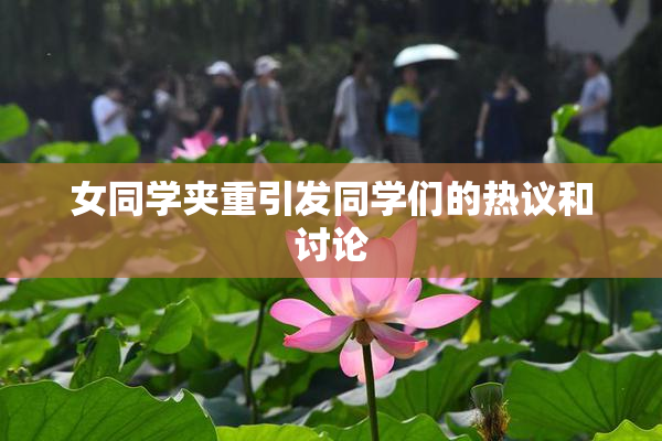 女同学夹重引发同学们的热议和讨论