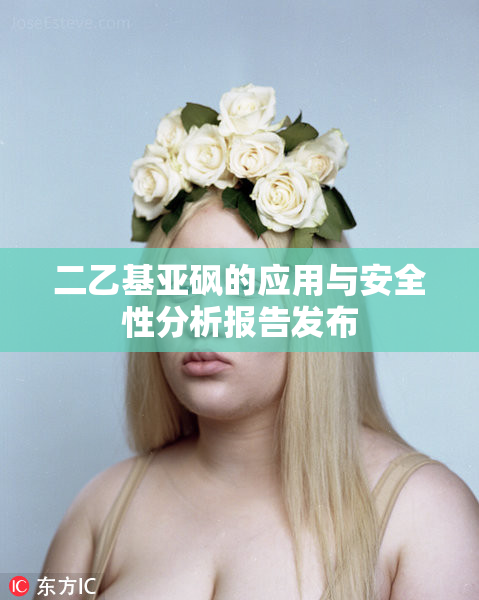 二乙基亚砜的应用与安全性分析报告发布