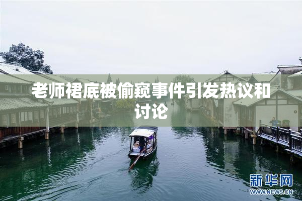 老师裙底被偷窥事件引发热议和讨论