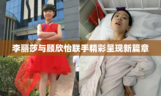 李丽莎与顾欣怡联手精彩呈现新篇章