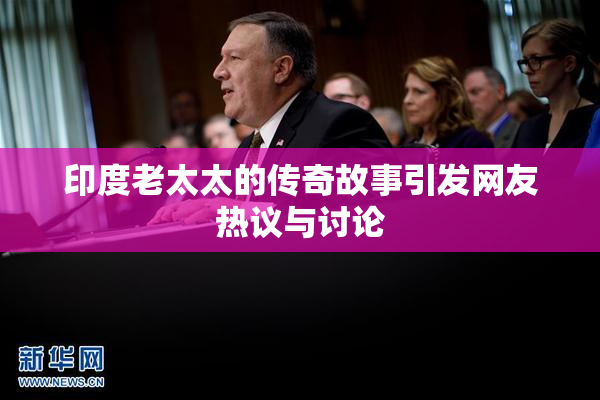 印度老太太的传奇故事引发网友热议与讨论