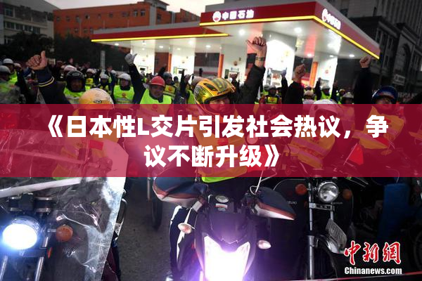 《日本性L交片引发社会热议，争议不断升级》