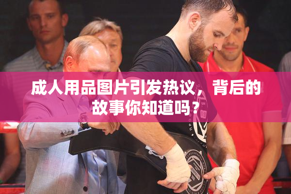 成人用品图片引发热议，背后的故事你知道吗？